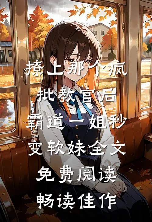 撩上那个疯批教官后,霸道一姐秒变软妹全文免费阅读畅读佳作