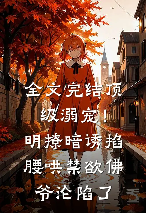 全文完结顶级溺宠！明撩暗诱掐腰哄，禁欲佛爷沦陷了