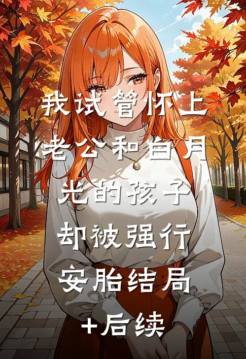 我试管怀上老公和白月光的孩子，却被强行安胎结局+后续