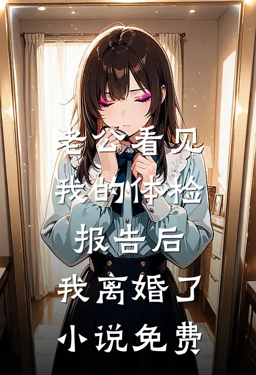 老公看见我的体检报告后，我离婚了小说免费