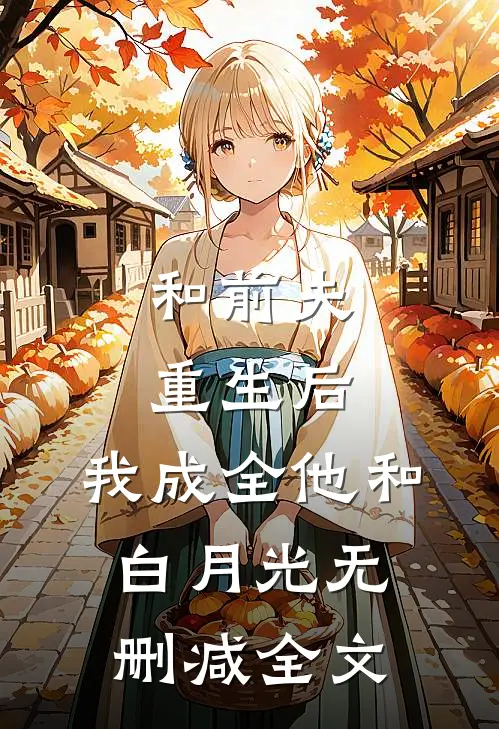 和前夫重生后，我成全他和白月光无删减全文