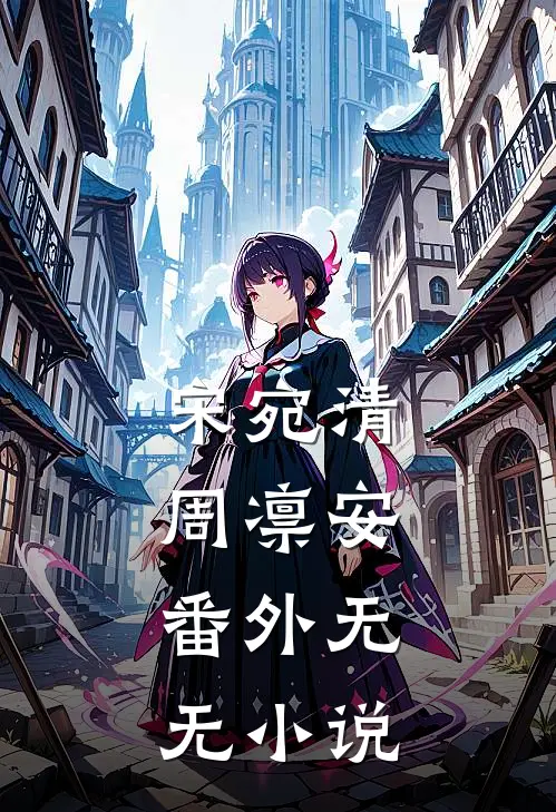 宋宛清周凛安： 番外无无小说