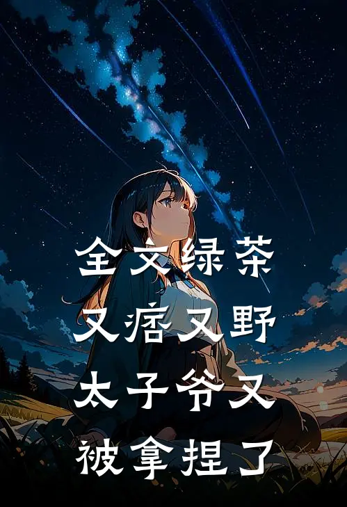 全文绿茶又痞又野,太子爷又被拿捏了