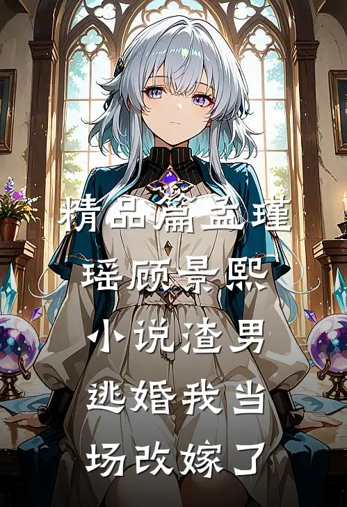 精品篇孟瑾瑶顾景熙小说-渣男逃婚我当场改嫁了
