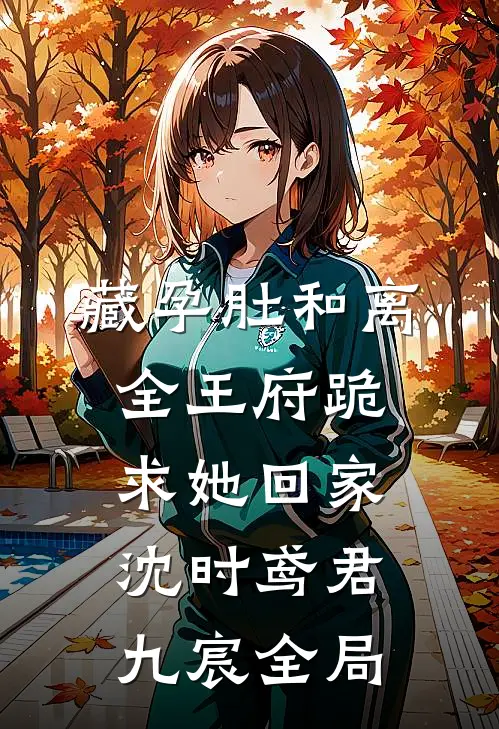 藏孕肚和离，全王府跪求她回家沈时鸢君九宸全局