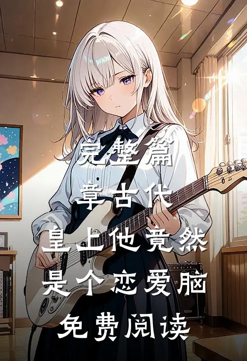 完整篇章古代:皇上他竟然是个恋爱脑免费阅读