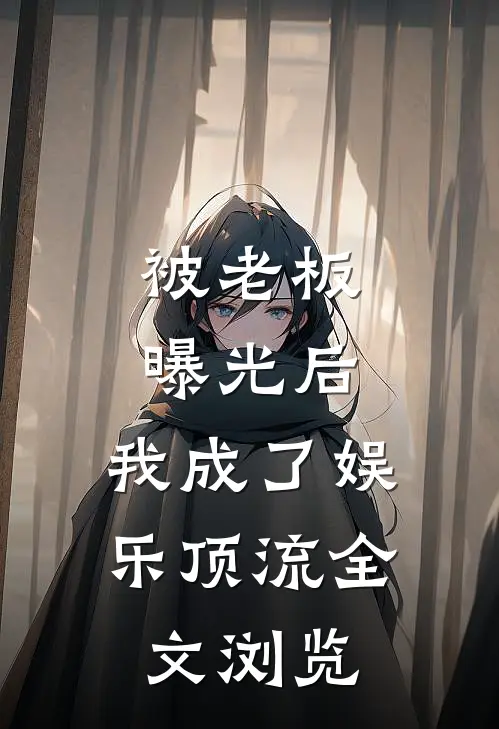 被老板曝光后，我成了娱乐顶流全文浏览