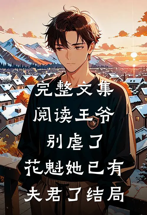 完整文集阅读王爷别虐了,花魁她已有夫君了结局
