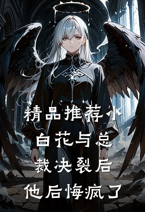 精品推荐小白花与总裁决裂后，他后悔疯了