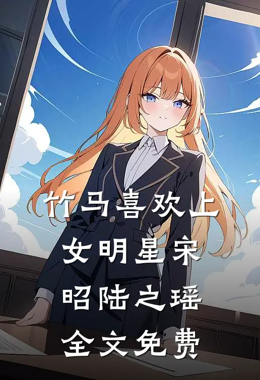 竹马喜欢上女明星宋昭陆之瑶全文免费