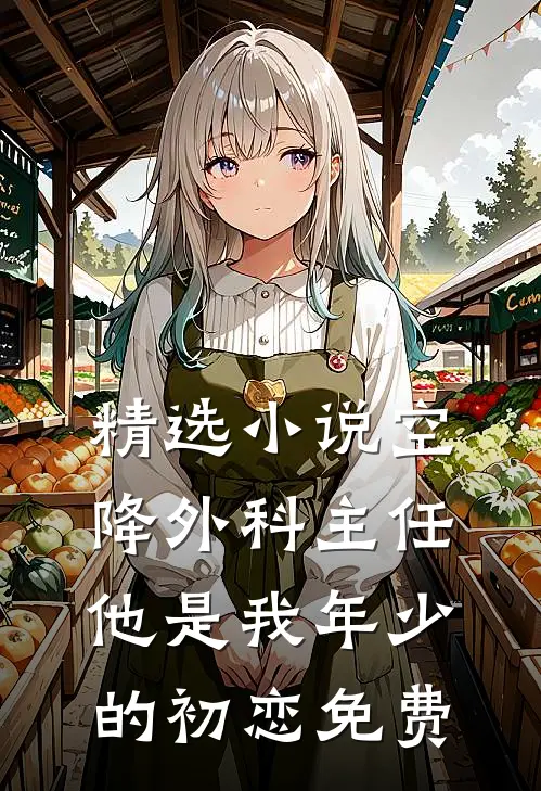精选小说空降外科主任,他是我年少的初恋免费