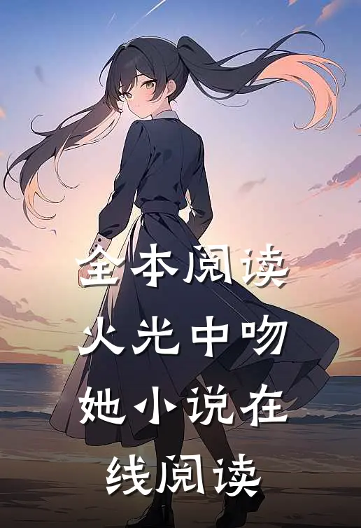 全本阅读火光中吻她小说在线阅读