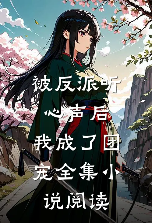 被反派听心声后，我成了团宠全集小说阅读