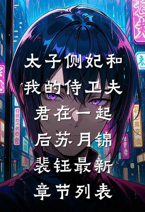 太子侧妃和我的侍卫夫君在一起后苏月锦裴钰最新章节列表
