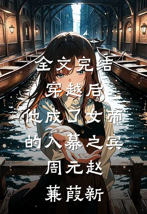 全文完结穿越后,他成了女帝的入幕之宾,周元赵蒹葭新