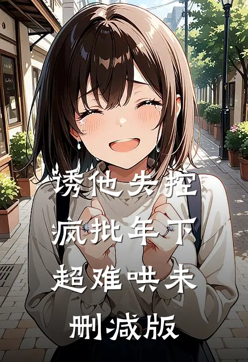 诱他失控，疯批年下超难哄未删减版