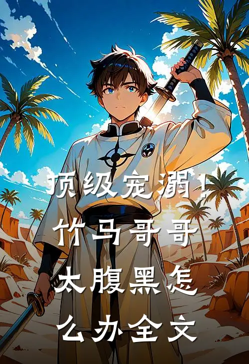 顶级宠溺！竹马哥哥太腹黑怎么办全文