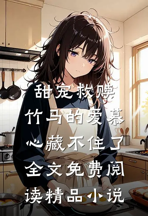 甜宠救赎:竹马的爱慕心藏不住了全文免费阅读精品小说