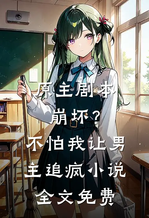 原主剧本崩坏?不怕,我让男主追疯全文免费观看