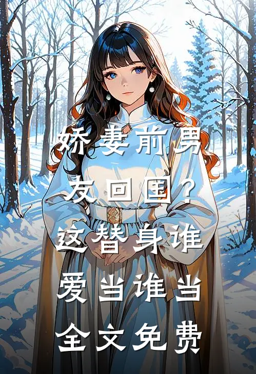 娇妻前男友回国?这替身谁爱当谁当全文免费观看