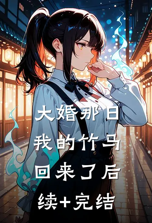 大婚那日，我的竹马回来了后续+完结