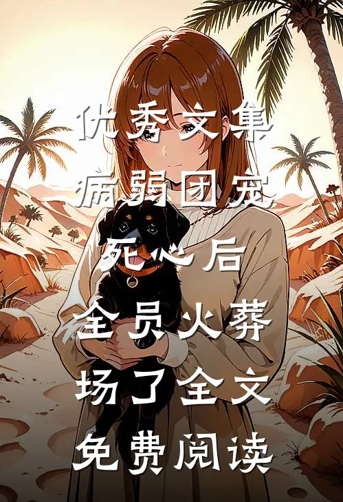 优秀文集病弱团宠死心后,全员火葬场了全文免费阅读