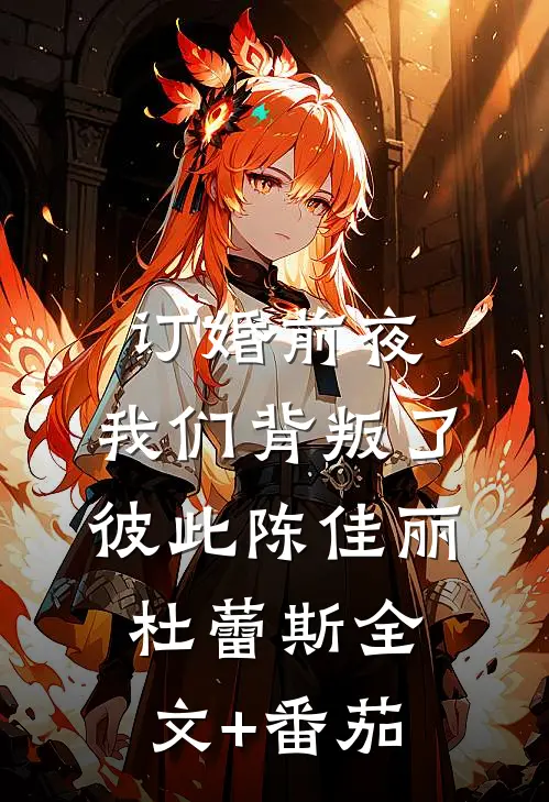 订婚前夜，我们背叛了彼此陈佳丽杜蕾斯全文+番茄