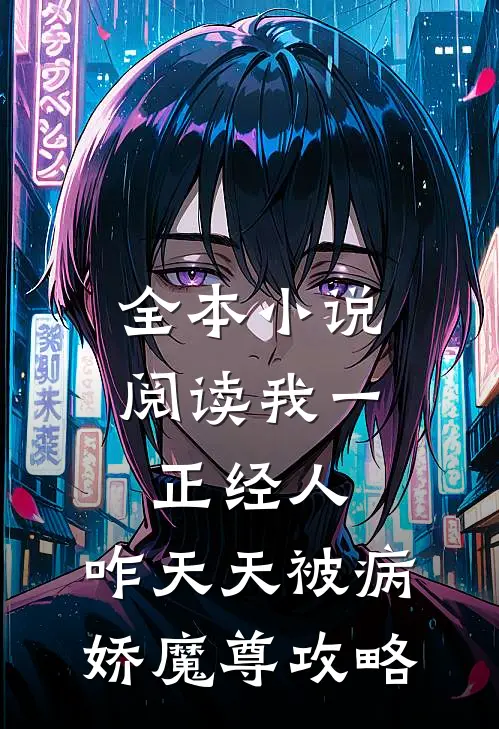 全本小说阅读我一正经人，咋天天被病娇魔尊攻略