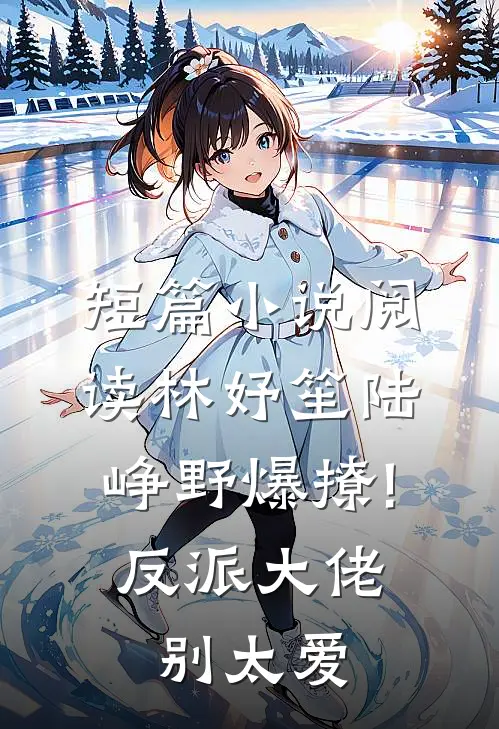 短篇小说阅读林妤笙陆峥野(爆撩!反派大佬别太爱)