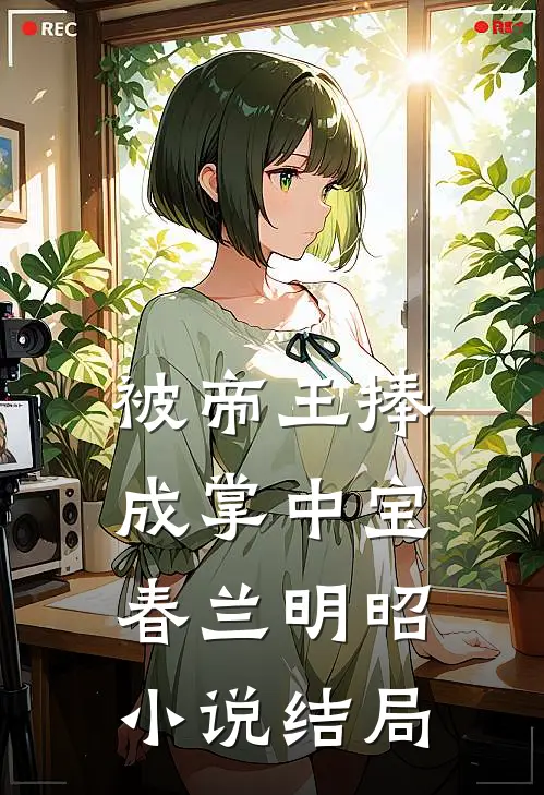 被帝王捧成掌中宝春兰明昭小说结局
