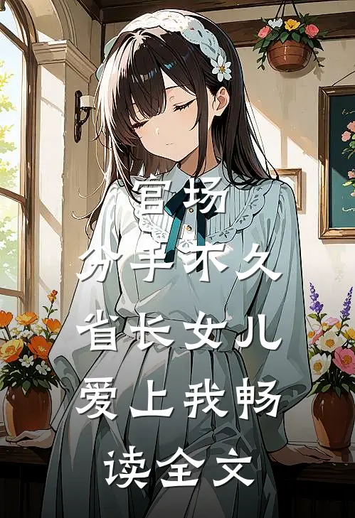 官场：分手不久，省长女儿爱上我畅读全文