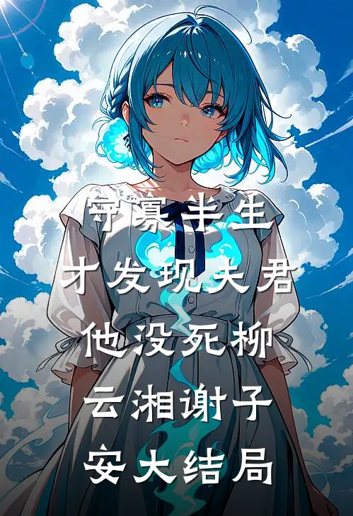 守寡半生，才发现夫君他没死柳云湘谢子安大结局