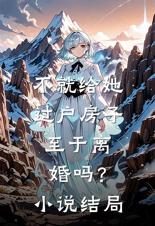 不就给她过户房子,至于离婚吗?结局是啥