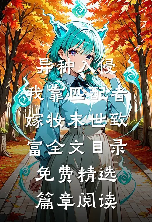 异种入侵,我靠匹配者嫁妆末世致富全文目录_免费精选篇章阅读
