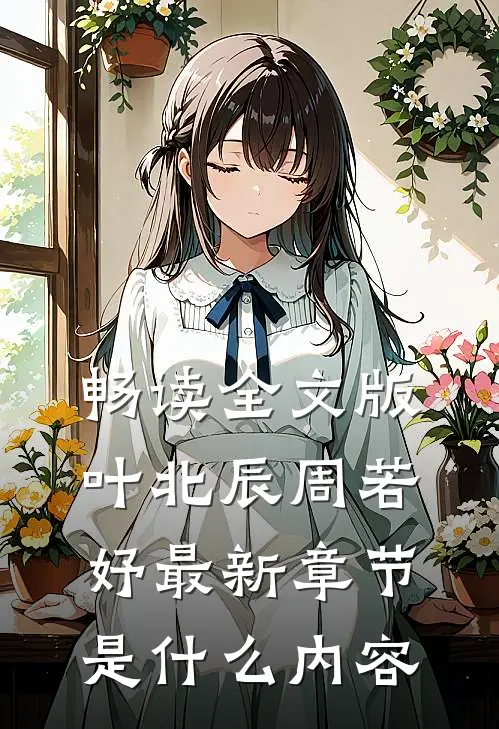 畅读全文版叶北辰周若妤最新章节是什么内容
