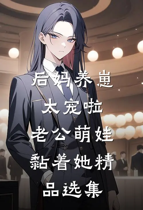 后妈养崽：太宠啦，老公萌娃黏着她精品选集