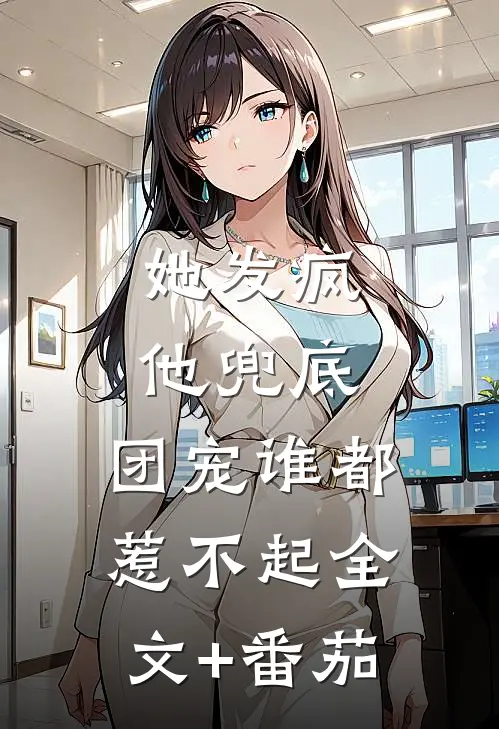 她发疯，他兜底，团宠谁都惹不起全文+番茄