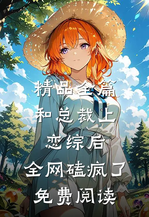 精品全篇和总裁上恋综后,全网磕疯了免费阅读