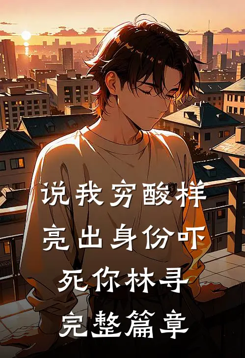 说我穷酸样亮出身份吓死你林寻完整篇章