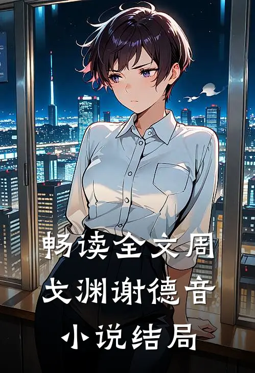 畅读全文周戈渊谢德音小说结局
