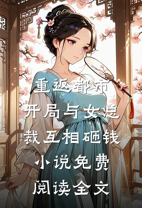 重返都市：开局与女总裁互相砸钱小说免费阅读全文