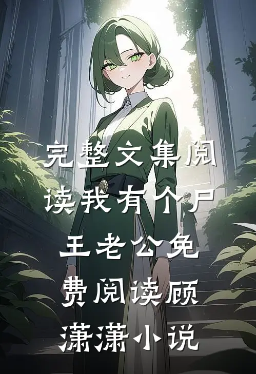 完整文集阅读我有个尸王老公免费阅读顾潇潇小说