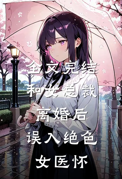 全文完结和女总裁离婚后，误入绝色女医怀