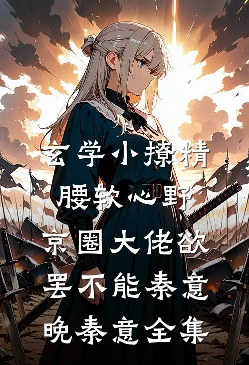 玄学小撩精腰软心野，京圈大佬欲罢不能秦意晚秦意 全集