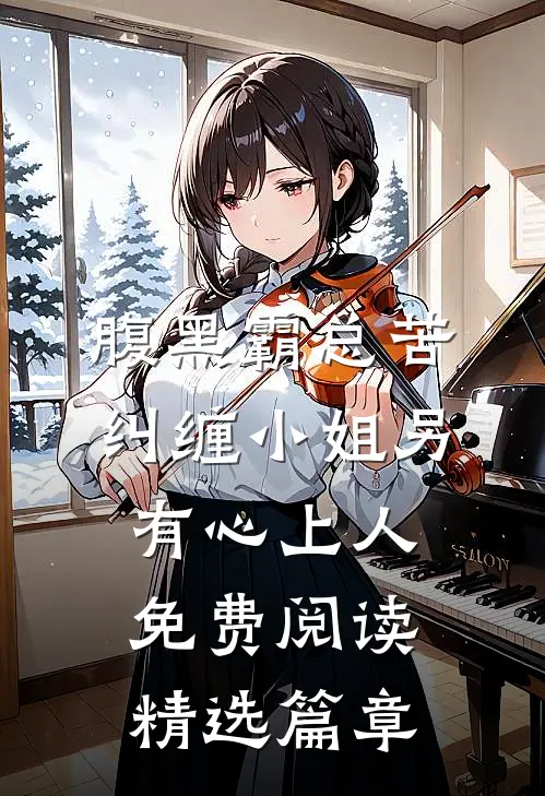 腹黑霸总苦纠缠小姐另有心上人免费阅读精选篇章