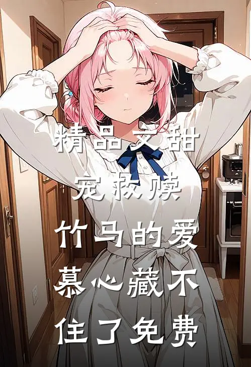 精品文甜宠救赎:竹马的爱慕心藏不住了免费