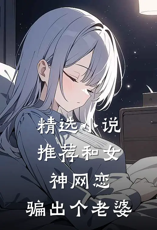 精选小说推荐和女神网恋，骗出个老婆