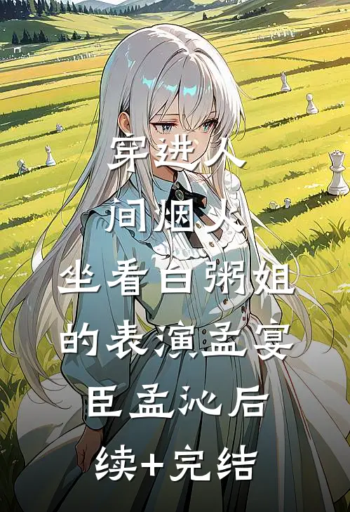 穿进人间烟火：坐看白粥姐的表演孟宴臣孟沁后续+完结