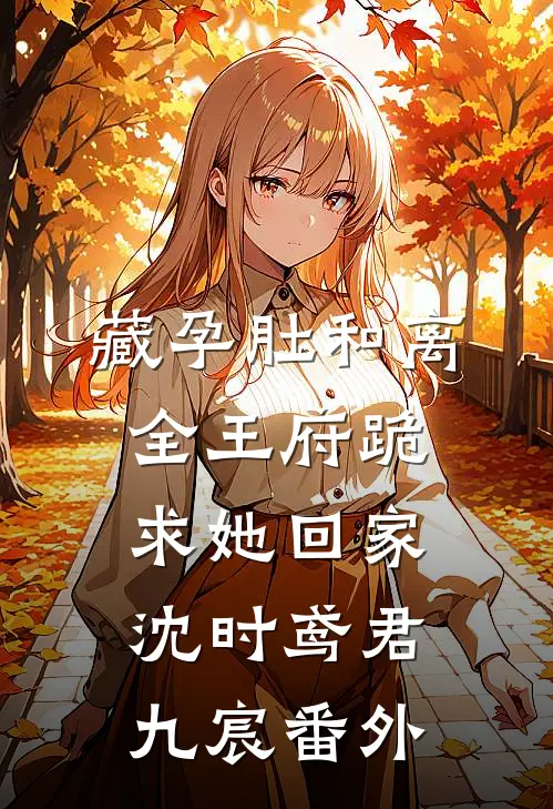 藏孕肚和离，全王府跪求她回家沈时鸢君九宸番外