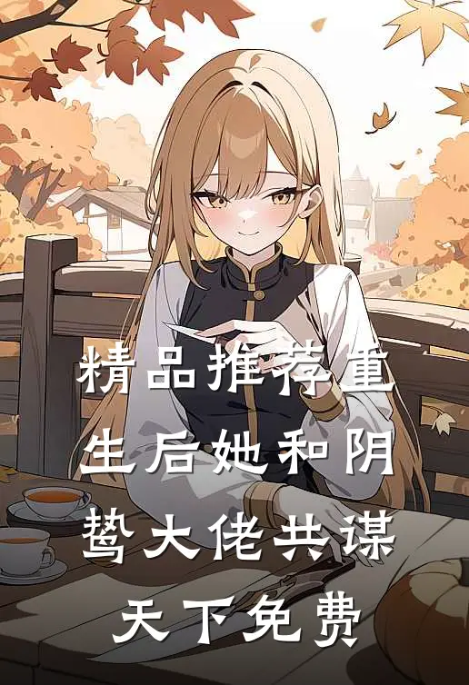 精品推荐重生后她和阴鸷大佬共谋天下免费